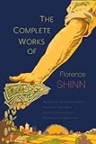 The Complete Works Of Florence Scovel Shinn The Game Of Life And How To Play It Your Word Is Your Wand The Secret Door To Success And The Power Of The Spoken Word