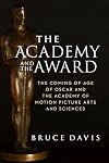 The Academy and the Award: The Coming of Age of Oscar and the Academy of Motion Picture Arts and Sciences