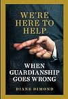 We're Here to Help: When Guardianship Goes Wrong
