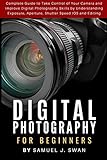 Digital Photography For Beginners Complete Guide To Take Control Of Your Camera And Improve Digital Photography Skills By Understanding Exposure Aperture Shutter Speed Ios And Editing