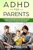 Adhd For Parents A Complete Parenting Guide To Address Adhd Mindful Approaches To Help Your Child Tween And Teen Improve Focus Selfregulation And Success In School And Life