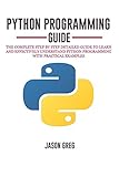 Python Programming Guide The Complete Step By Step Detailed Guide To Learn And Effectively Understand Python Programming With Practical Examples