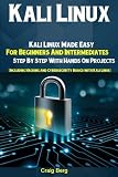 Kali Linux Kali Linux Made Easy For Beginners And Intermediates Step By Step With Hands On Projects Including Hacking And Cybersecurity Basics With Kali Linux