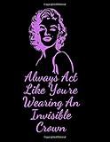 Always Act Like Yourre Wearing An Invisible Crown Marilyn Monroe Notebook And Journal