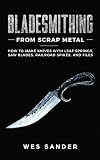 Bladesmithing From Scrap Metal How To Make Knives With Leaf Springs Saw Blades Railroad Spikes And Files