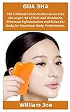 Gua Sha The Ultimate Guide On How To Use Gua Sha To Get Rid Of Pain And Headache Eliminate Inflammation And Detox The Body For Maximum Body Performance