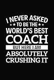 I Never Asked To Be The Worlds Best Coach But Here I Am Absolutely Crushing It 6 X 9 Notebook 120 Pages Perfect For Notes And Journal Gift For Coach