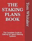 The Staking Plans Book The Complete Guide To Staking For Sports Betting Systems Money Management Methods To Make More Profit From Winning Strategies With An Innovative Research Methodology
