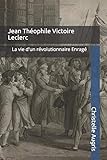 Jean Th%C3%A9ophile Victoire Leclerc: La Vie D'un R%C3%A9volutionnaire Enrag%C3%A9