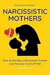 Narcissistic Mothers: How to Handle a Narcissistic Parent and Recover from CPTSD
