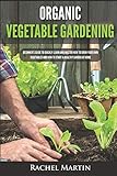 Organic Vegetable Gardening Beginners Guide To Quickly Learn And Master How To Grow Your Own Vegetables And How To Start A Healthy Garden At Home