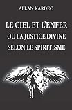 Le Ciel Et Lenfer Ou La Justice Divine Selon Le Spiritisme Nouvelle Dition Avec Lisibilit Amliore Contenant Doctrines Sur Le Passage De La Vie Rcompenses Futures Les Anges Et Dmons