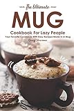 The Ultimate Mug Cookbook For Lazy People Your Favorite Cookbook With Easy Recipes Made In A Mug