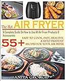 The Hot Air Fryer A Complete Guide On How To Use All Air Fryer Products Accessories 55 Easy To Cook Fast Healthy Ketofriendly Recipes For Your Air Fryer