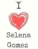 I Love Selena Gomez Selena Gomez Themed Notebook Notepad Journal Diary For Fans Teens And Kids 120 Black Lined Pages 85 X 11 Inches A4