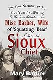 The True Narrative Of The Five Years Suffering And Perilous Adventures By Miss Barber Wife Of Squatting Bear A Celebrated Sioux Chief
