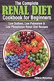 The Complete Renal Diet Cookbook For Beginners Low Sodium Low Potassium Low Phosphorus Renal Diet Recipes