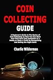 Coin Collecting Guide A Beginners Guide To The Basics Of Coin Collecting So That You Can Start Your Own Rare Coin Collection As A Hobby Or Make A Profit By Recognizing And Selling The Right Coins