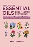 A Basic How To Use Essential Oils Guide For Stress Depression 125 Aromatherapy Oil Diffuser Healing Solutions For Stress Anxiety Depression Oil Recipes And Natural Home Remedies