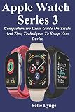 Apple Watch Series 3 Comprehensive Users Guide On Tricks And Tips Techniques To Setup Your Device
