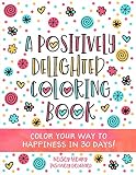 A Positively Delighted Coloring Book Color Your Way To Happiness In 30 Days