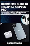 Beginners Guide To The Apple Airpods Pro Complete Tips And Tricks To Set Up Use And Troubleshoot Your Airpod Like A Pro