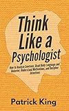 Think Like A Psychologist How To Analyze Emotions Read Body Language And Behavior Understand Motivations And Decipher Intentions