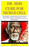 Dr Sebi Cure For Sickle Cell The Highly Trusted Guide On How To Cure Sickle Cell Using Dr Sebi Alkaline Eating Diet Method