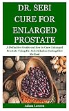 Dr Sebi Cure For Enlarged Prostate A Definitive Guide On How To Cure Enlarged Prostate Using Dr Sebi Alkaline Eating Diet Method