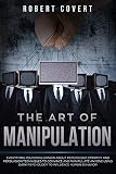 The Art Of Manipulation Everything You Should Know About Psychology Empathy And Persuasion Techniques To Convince And Manipulate Anyone Using Dark Psychology To Influence Human Behavior