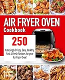 Air Fryer Oven Cookbook 250 Amazingly Crispy Easy Healthy Fast Fresh Recipes For Your Air Fryer Oven