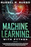 Machine Learning With Python An Advanced Guide To Go Deep Into Artificial Intelligence Tools Tips And Tricks For Going Into Data Science And Data Analysis Using Python And Tensorflow