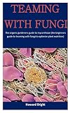 Teaming With Fungi The Organic Gardeners Guide To Mycorrhizae The Beginners Guide To Teaming With Fungi To Optimize Plant Nutrition