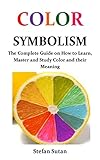 Color Symbolism The Complete Guide On How To Learn Master And Study Color And Their Meaning