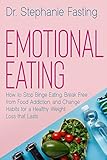 Emotional Eating How To Stop Binge Eating Break Free From Food Addiction And Change Habits For A Healthy Weight Loss That Lasts
