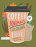 Coffee Animals Coloring Book A Fun Coloring Gift Book For Coffee Lovers Adults Relaxation With Stress Relieving Animal Designs Funny Coffee Quotes And Easy Coffee Recipes