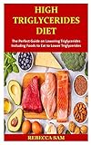 High Triglycerides Diet The Perfect Guide On Lowering Triglycerides Including Foods To Eat To Lower Triglycerides