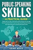 Public Speaking Skills A Practical Guide Speak With No Fear Overcome Social Anxiety And Manage Business Presentations By Learning Storytelling Techniques And Improving Your Social Persuasion Skill