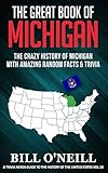 The Great Book Of Michigan The Crazy History Of Michigan With Amazing Random Facts Trivia A Trivia Nerds Guide To The History Of The United States