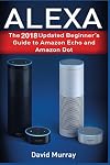 Alexa: The 2018 Updated Begginer's Guide to Amazon Echo and Amazon Dot