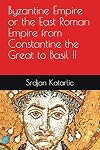 Byzantine Empire or the East Roman Empire from Constantine the Great to Basil II: East Roman Empire and its Emperors: Constantine the Great, Justinian the Great, Heraclius to Basil I