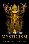 The Art of Mysticism: Practical Guide to Mysticism & Spiritual Meditations (The Sacred Mystery)
