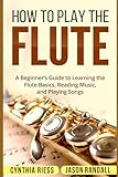 How To Play The Flute A Beginners Guide To Learning The Flute Basics Reading Music And Playing Songs