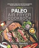 Paleo Air Fryer Cookbook Lose Weight Fast With The Top 100 Amazing Paleo Recipes For Your Air Fryer