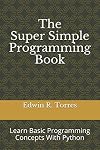 The Super Simple Programming Book: Learn Basic Programming Concepts With Python