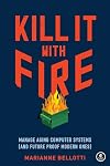 Kill It with Fire: Manage Aging Computer Systems (and Future Proof Modern Ones)