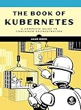 The Book of Kubernetes: A Complete Guide to Container Orchestration