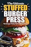 The Ultimate Stuffed Burger Press Hamburger Patty Maker Recipe Book Cookbook Guide For Express Home Grilling Camping Sports Events Or Tailgating Crafted Sliders Stuffed Burgers Volume 1
