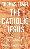 The Catholic Jesus: Knowing Christ through the Church he founded