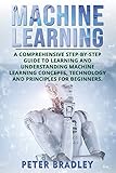 Machine Learning A Comprehensive Stepbystep Guide To Learning And Understanding Machine Learning Concepts Technology And Principles For Beginners